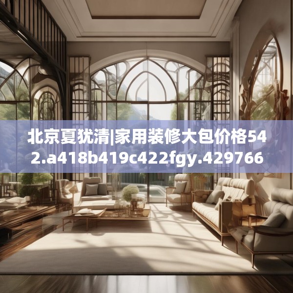 北京夏犹清|家用装修大包价格542.a418b419c422fgy.42976661