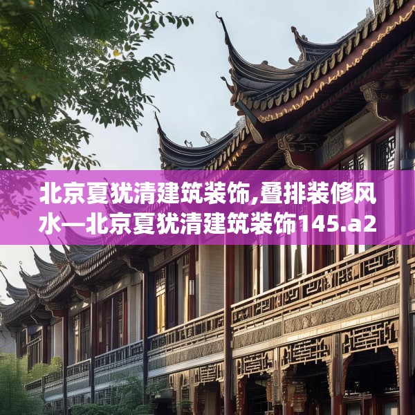 北京夏犹清建筑装饰,叠排装修风水—北京夏犹清建筑装饰145.a21b22c25fgy.32jhhj