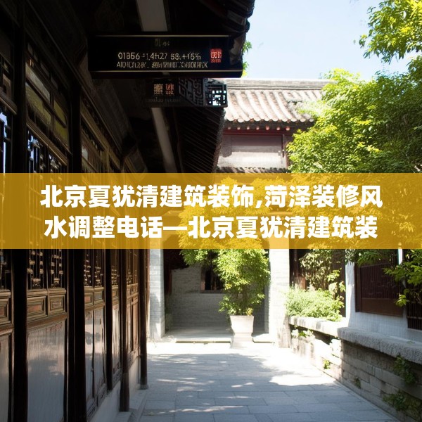 北京夏犹清建筑装饰,菏泽装修风水调整电话—北京夏犹清建筑装饰165.a41b42c45fgy.52uyk