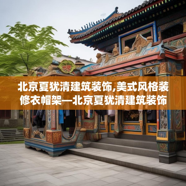 北京夏犹清建筑装饰,美式风格装修衣帽架—北京夏犹清建筑装饰608.a484b485c488fgy.495xczxv