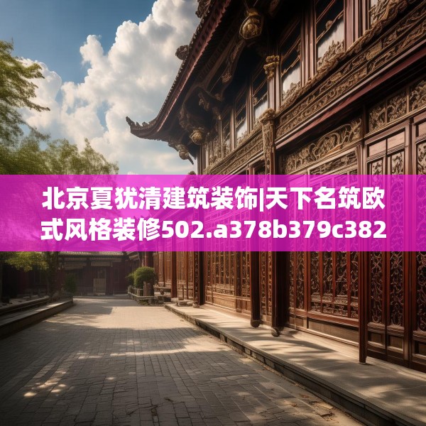 北京夏犹清建筑装饰|天下名筑欧式风格装修502.a378b379c382fgy.389dewqe