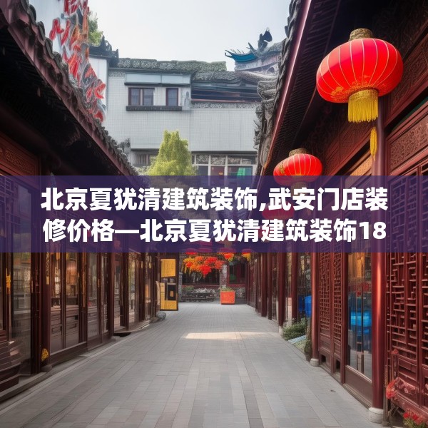 北京夏犹清建筑装饰,武安门店装修价格—北京夏犹清建筑装饰183.a59b60c63fgy.70uyk