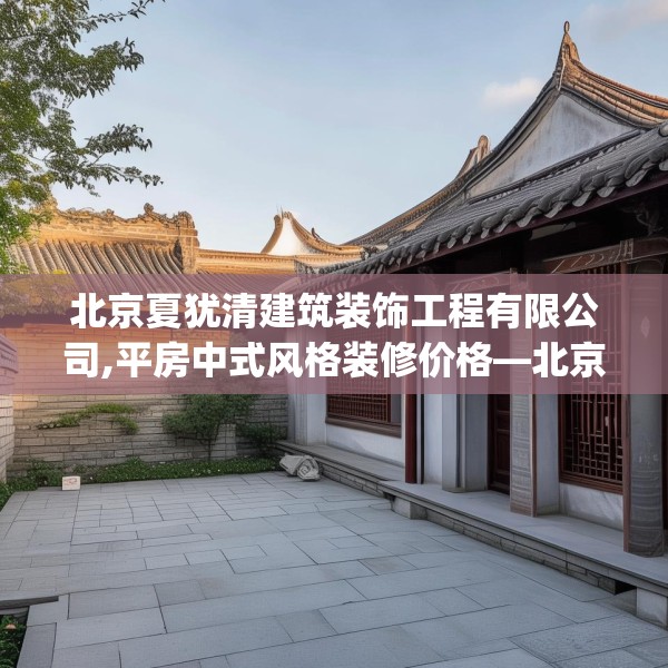 北京夏犹清建筑装饰工程有限公司,平房中式风格装修价格—北京夏犹清建筑装饰工程有限公司592.a468b469c472fgy.479dewqe
