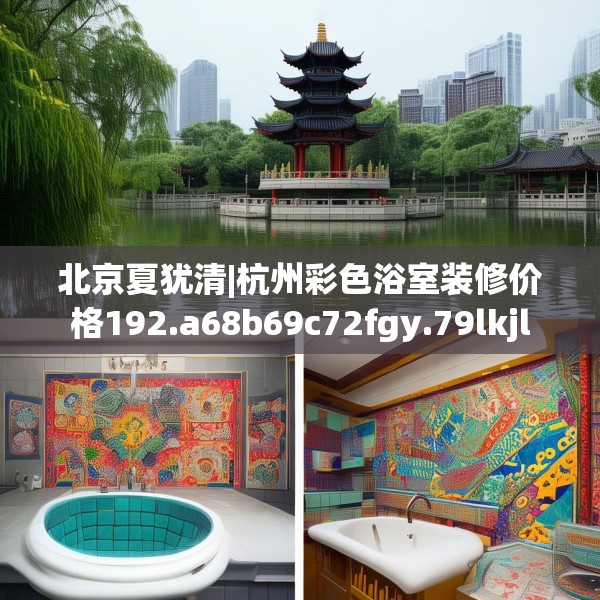 北京夏犹清|杭州彩色浴室装修价格192.a68b69c72fgy.79lkjl
