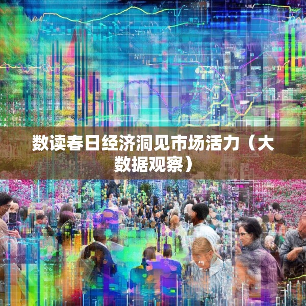 数读春日经济洞见市场活力（大数据观察）