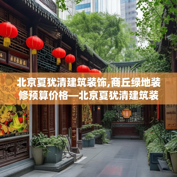 北京夏犹清建筑装饰,商丘绿地装修预算价格—北京夏犹清建筑装饰129.a5b6c9fgy.16uyk