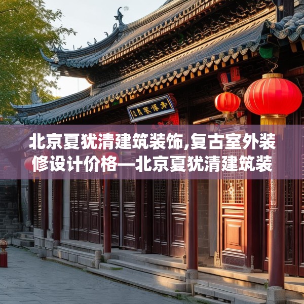 北京夏犹清建筑装饰,复古室外装修设计价格—北京夏犹清建筑装饰560.a436b437c440fgy.44776660