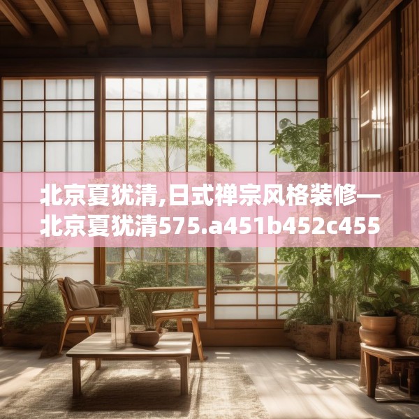 北京夏犹清,日式禅宗风格装修—北京夏犹清575.a451b452c455fgy.462bnbn