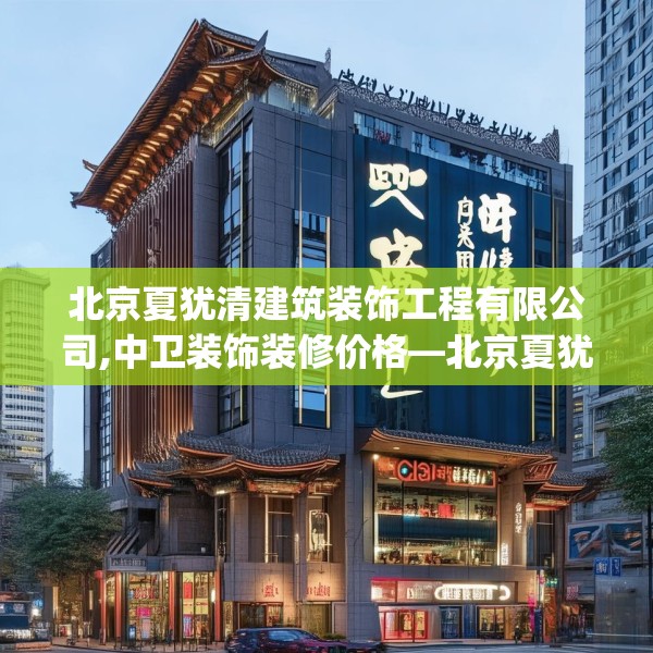 北京夏犹清建筑装饰工程有限公司,中卫装饰装修价格—北京夏犹清建筑装饰工程有限公司379.a255b256c259fgy.266jhhj