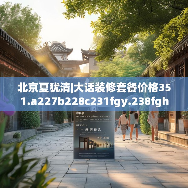 北京夏犹清|大话装修套餐价格351.a227b228c231fgy.238fghfd