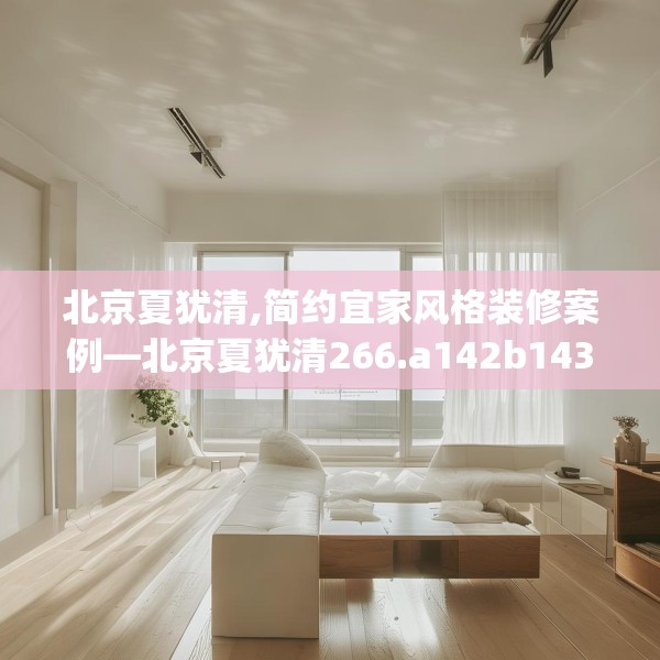 北京夏犹清,简约宜家风格装修案例—北京夏犹清266.a142b143c146fgy.153xczxv