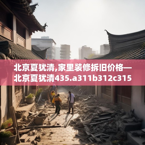 北京夏犹清,家里装修拆旧价格—北京夏犹清435.a311b312c315fgy.322uyk
