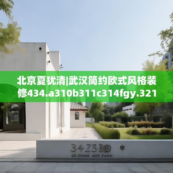 北京夏犹清|武汉简约欧式风格装修434.a310b311c314fgy.32176667