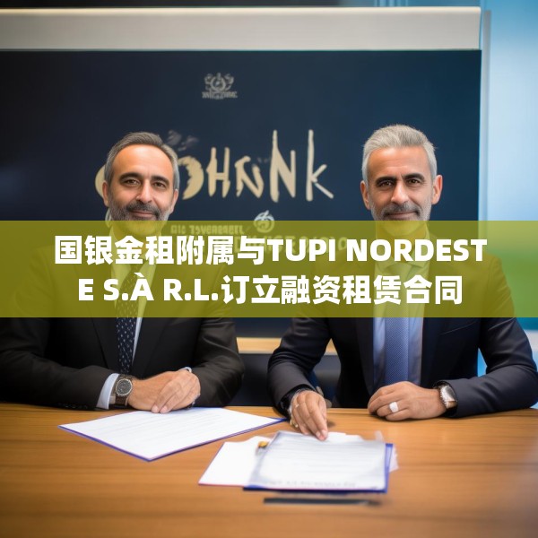 国银金租附属与TUPI NORDESTE S.À R.L.订立融资租赁合同