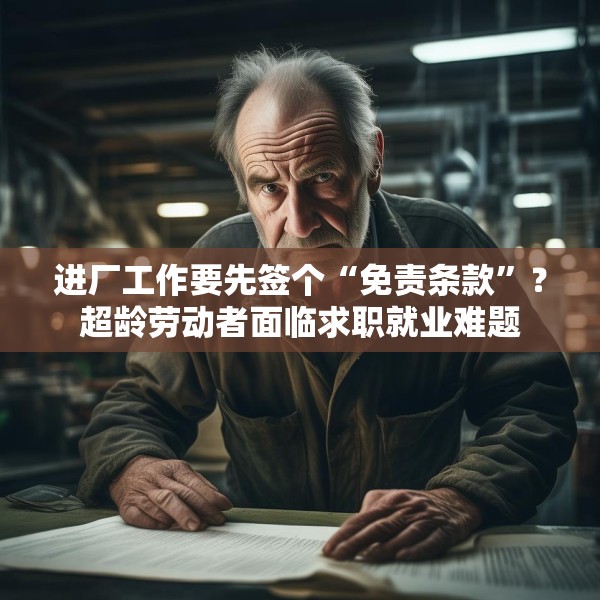 进厂工作要先签个“免责条款”？超龄劳动者面临求职就业难题