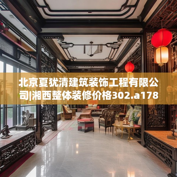北京夏犹清建筑装饰工程有限公司|湘西整体装修价格302.a178b179c182fgy.189xczxv