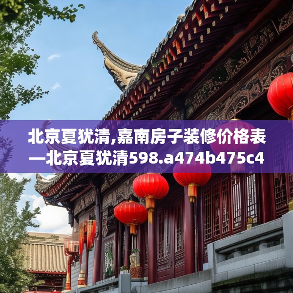 北京夏犹清,嘉南房子装修价格表—北京夏犹清598.a474b475c478fgy.485htyj