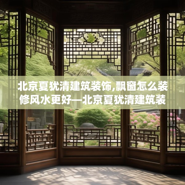 北京夏犹清建筑装饰,飘窗怎么装修风水更好—北京夏犹清建筑装饰389.a265b266c269fgy.276cvcx