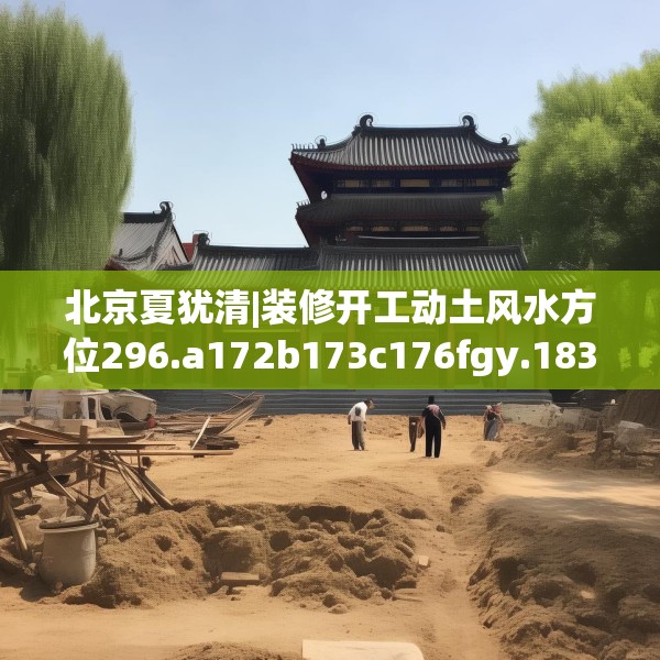 北京夏犹清|装修开工动土风水方位296.a172b173c176fgy.183wew