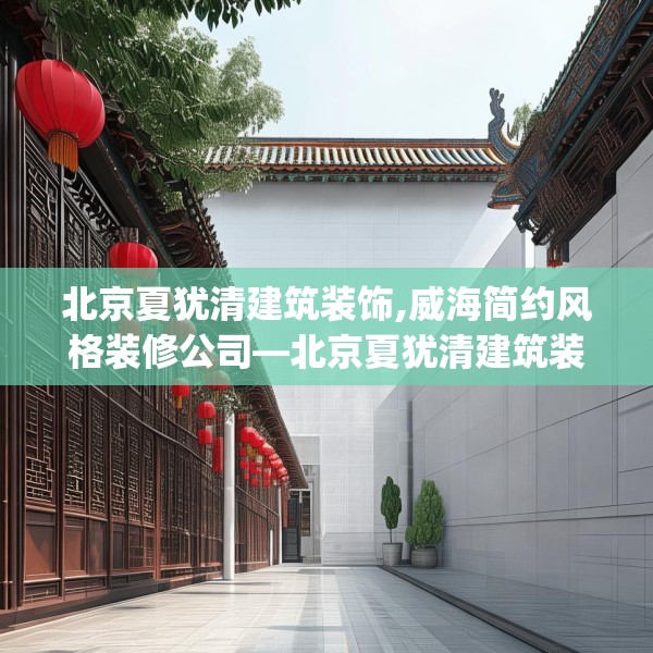 北京夏犹清建筑装饰,威海简约风格装修公司—北京夏犹清建筑装饰321.a197b198c201fgy.208fhsg