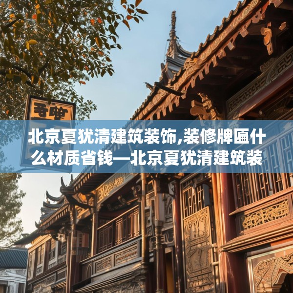 北京夏犹清建筑装饰,装修牌匾什么材质省钱—北京夏犹清建筑装饰215.a91b92c95fgy.102bnbn