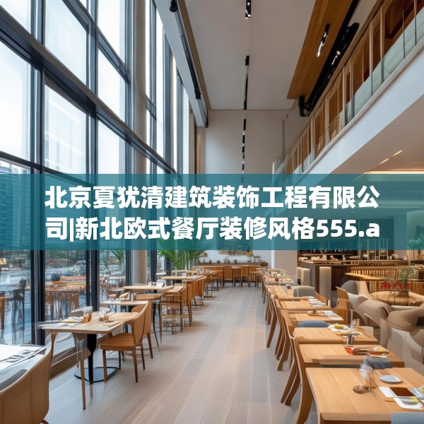 北京夏犹清建筑装饰工程有限公司|新北欧式餐厅装修风格555.a431b432c435fgy.442fhsg