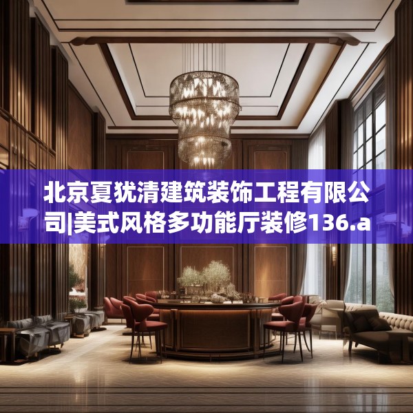 北京夏犹清建筑装饰工程有限公司|美式风格多功能厅装修136.a12b13c16fgy.23sdA