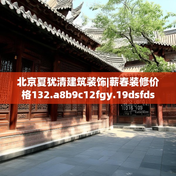 北京夏犹清建筑装饰|蕲春装修价格132.a8b9c12fgy.19dsfds