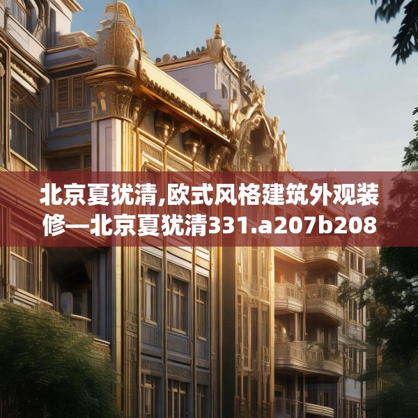 北京夏犹清,欧式风格建筑外观装修—北京夏犹清331.a207b208c211fgy.218fdsfds