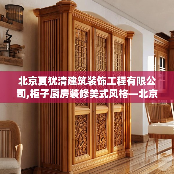 北京夏犹清建筑装饰工程有限公司,柜子厨房装修美式风格—北京夏犹清建筑装饰工程有限公司420.a296b297c300fgy.307dsfds