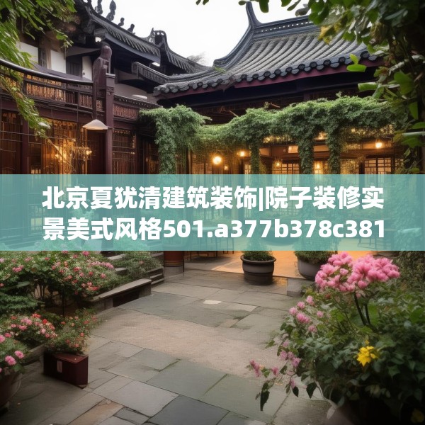 北京夏犹清建筑装饰|院子装修实景美式风格501.a377b378c381fgy.388fhsg
