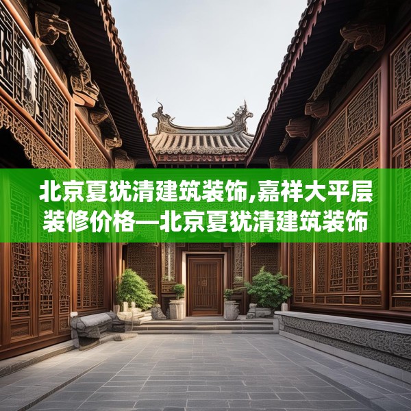 北京夏犹清建筑装饰,嘉祥大平层装修价格—北京夏犹清建筑装饰328.a204b205c208fgy.215htyj