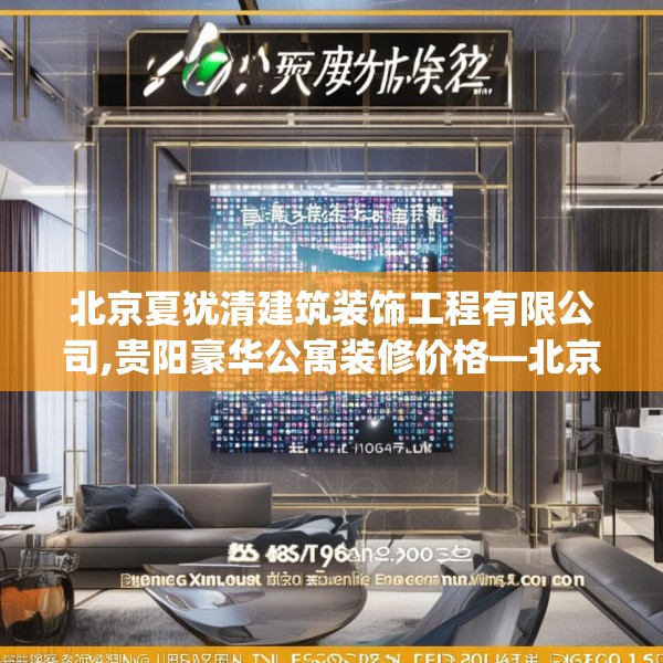 北京夏犹清建筑装饰工程有限公司,贵阳豪华公寓装修价格—北京夏犹清建筑装饰工程有限公司465.a341b342c345fgy.352fhsg