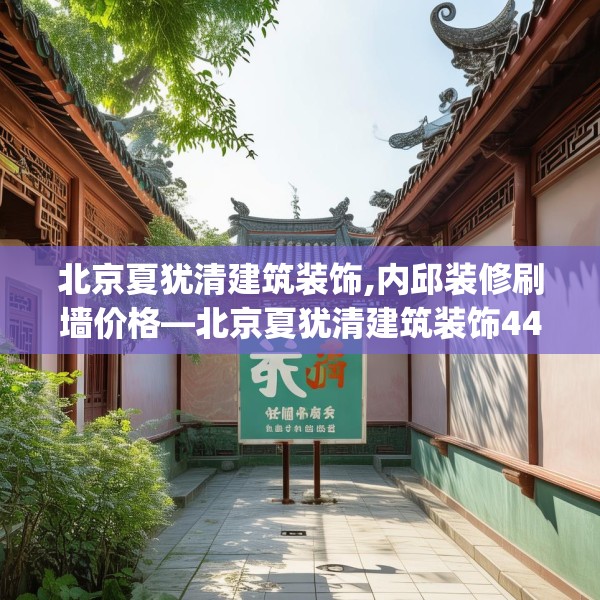 北京夏犹清建筑装饰,内邱装修刷墙价格—北京夏犹清建筑装饰445.a321b322c325fgy.332poiy