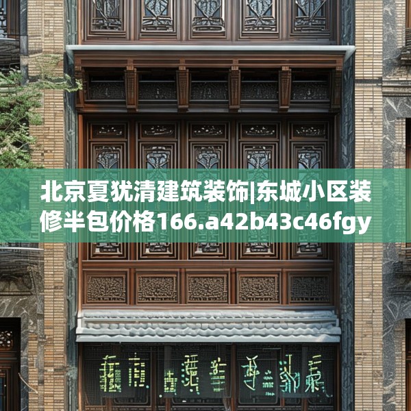 北京夏犹清建筑装饰|东城小区装修半包价格166.a42b43c46fgy.53htyj