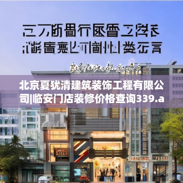 北京夏犹清建筑装饰工程有限公司|临安门店装修价格查询339.a215b216c219fgy.226fhsg