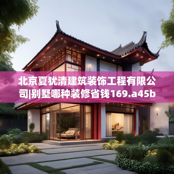 北京夏犹清建筑装饰工程有限公司|别墅哪种装修省钱169.a45b46c49fgy.56fdsfds