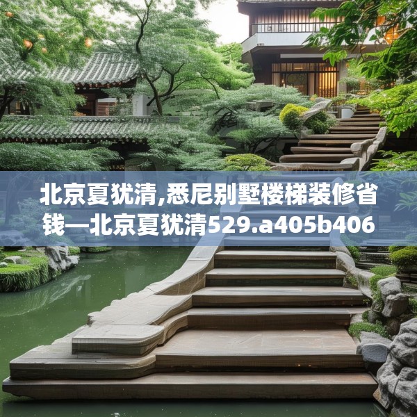 北京夏犹清,悉尼别墅楼梯装修省钱—北京夏犹清529.a405b406c409fgy.416fdsfds