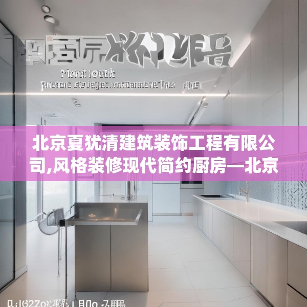 北京夏犹清建筑装饰工程有限公司,风格装修现代简约厨房—北京夏犹清建筑装饰工程有限公司302.a178b179c182fgy.189xczxv