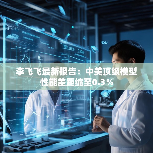 李飞飞最新报告：中美顶级模型性能差距缩至0.3％