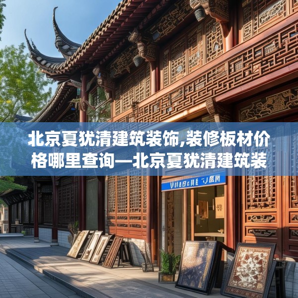 北京夏犹清建筑装饰,装修板材价格哪里查询—北京夏犹清建筑装饰551.a427b428c431fgy.438cvcx