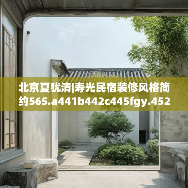 北京夏犹清|寿光民宿装修风格简约565.a441b442c445fgy.452fdsfds