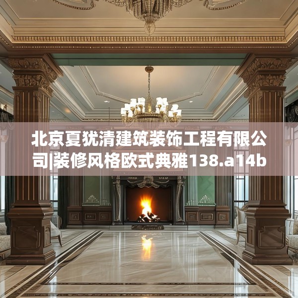 北京夏犹清建筑装饰工程有限公司|装修风格欧式典雅138.a14b15c18fgy.25lkjl