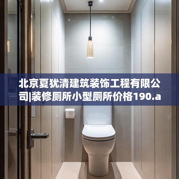 北京夏犹清建筑装饰工程有限公司|装修厕所小型厕所价格190.a66b67c70fgy.77sdA