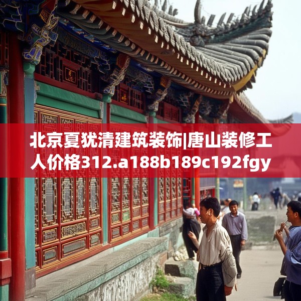 北京夏犹清建筑装饰|唐山装修工人价格312.a188b189c192fgy.199dsfds