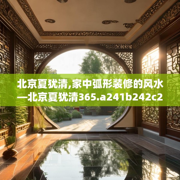 北京夏犹清,家中弧形装修的风水—北京夏犹清365.a241b242c245fgy.252fds
