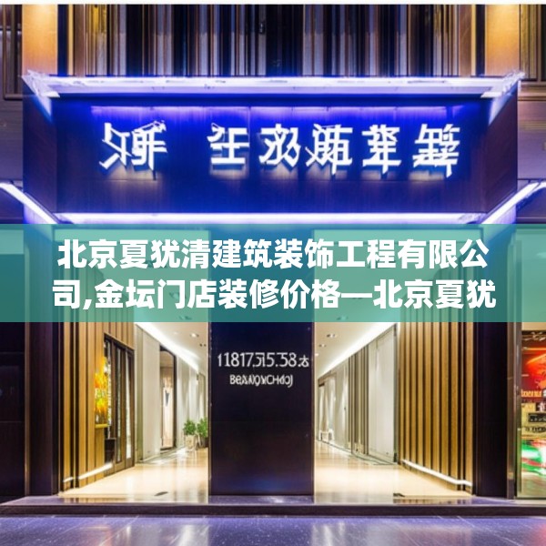 北京夏犹清建筑装饰工程有限公司,金坛门店装修价格—北京夏犹清建筑装饰工程有限公司181.a57b58c61fgy.68jhhj