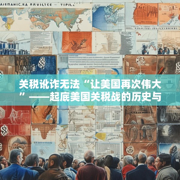 关税讹诈无法“让美国再次伟大”——起底美国关税战的历史与本质
