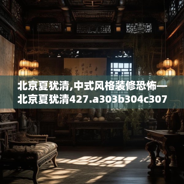 北京夏犹清,中式风格装修恐怖—北京夏犹清427.a303b304c307fgy.314poiy