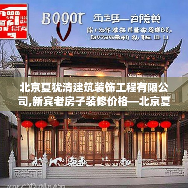 北京夏犹清建筑装饰工程有限公司,新宾老房子装修价格—北京夏犹清建筑装饰工程有限公司209.a85b86c89fgy.96cvcx
